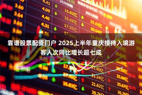 靠谱股票配资门户 2025上半年重庆接待入境游客人次同比增长超七成