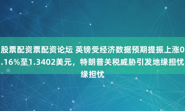 股票配资票配资论坛 英镑受经济数据预期提振上涨0.16%至1.3402美元，特朗普关税威胁引发地缘担忧