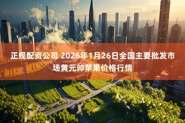 正规配资公司 2026年1月26日全国主要批发市场黄元帅苹果价格行情