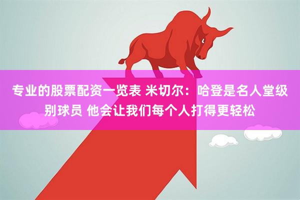 专业的股票配资一览表 米切尔：哈登是名人堂级别球员 他会让我们每个人打得更轻松
