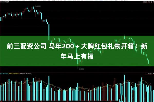 前三配资公司 马年200＋大牌红包礼物开箱！新年马上有福