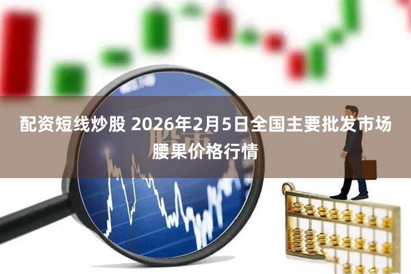 配资短线炒股 2026年2月5日全国主要批发市场腰果价格行情