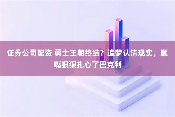 证券公司配资 勇士王朝终结？追梦认清现实，顺嘴狠狠扎心了巴克利