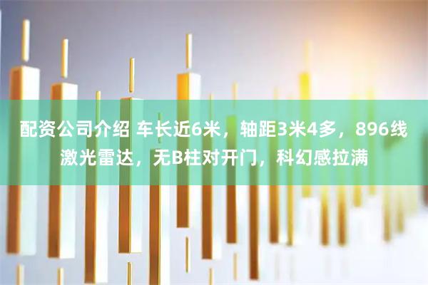 配资公司介绍 车长近6米，轴距3米4多，896线激光雷达，无B柱对开门，科幻感拉满