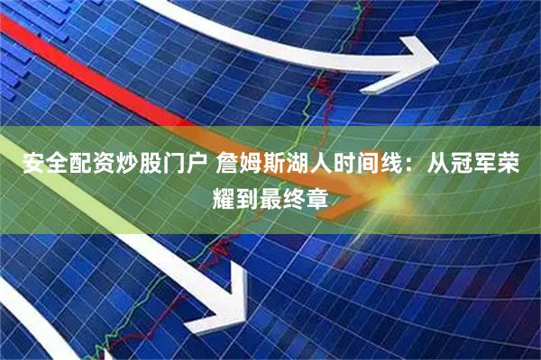 安全配资炒股门户 詹姆斯湖人时间线：从冠军荣耀到最终章